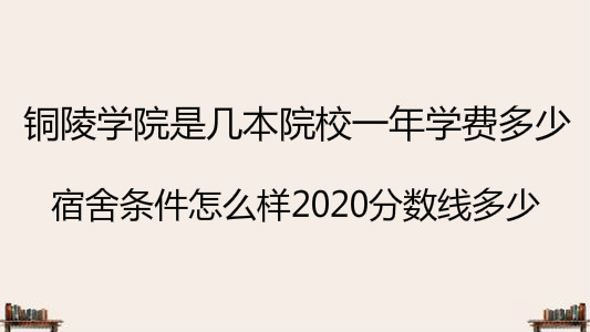 铜陵学院是几本院校一年学费多少?宿舍条件怎么样2020分数线多少