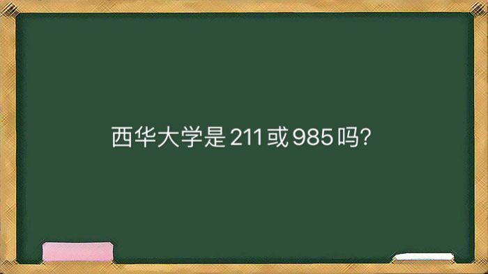西华大学是211或985吗地址在哪?算名牌大学吗排名为什么越来越低