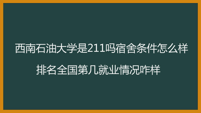 西南石油大学是211吗宿舍条件怎么样?排名全国第几就业情况咋样