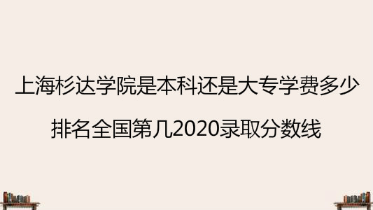 上海杉达学院是本科还是大专学费多少？排名第几2022录取分数线