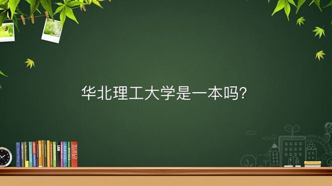 华北理工大学是一本吗真实水平如何?排名全国第几最吃香的专业