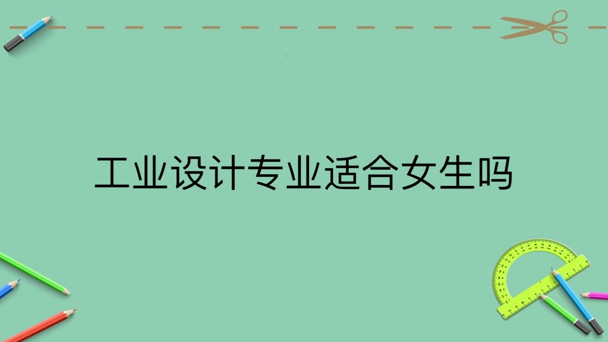 工业设计专业适合女生吗?工业设计就业前景女生
