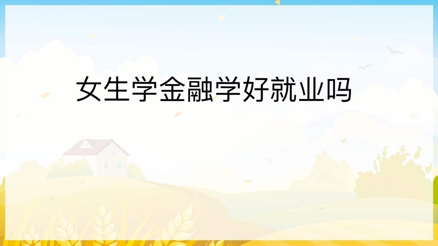 女生学金融学难吗好就业吗?金融学就业方向和前景女生