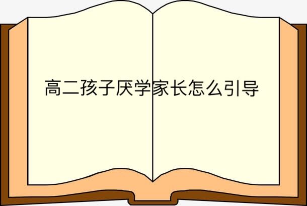 高二孩子厌学家长怎么引导?如何改变高中生厌学情绪