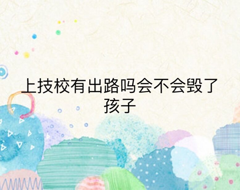 上技校有前途吗会不会毁了孩子?进入技校一辈子就毁了是真的吗