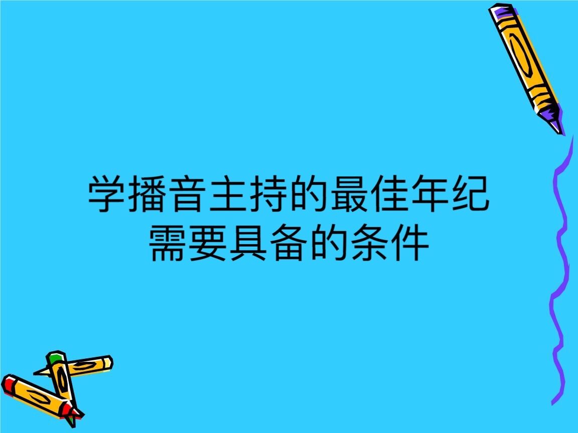 学播音主持的最佳年纪需要具备的条件?学播音主持前景怎么样
