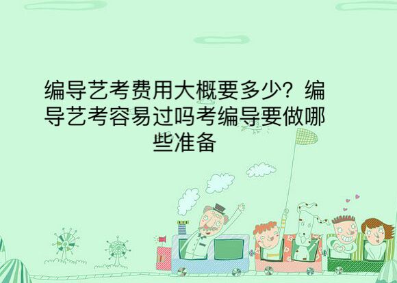编导艺考费用大概要多少?编导艺考容易过吗考编导要做哪些准备
