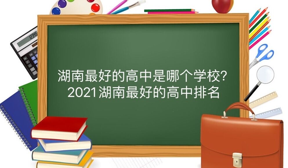 湖南最好的高中是哪个学校?2021年湖南最好的高中排名