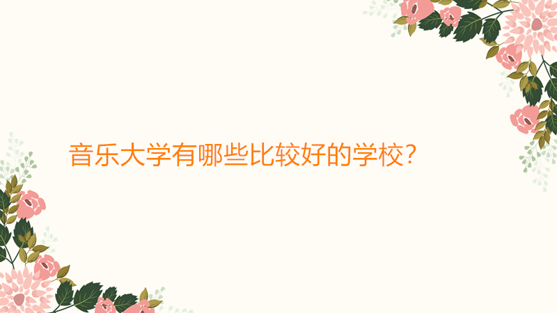 音乐大学有哪些比较好的学校?音乐大学毕业能干什么就业前景怎样