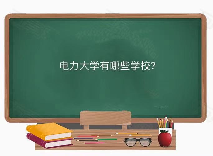 电力大学有哪些学校就业前景如何?电力大学排名2023最新排名