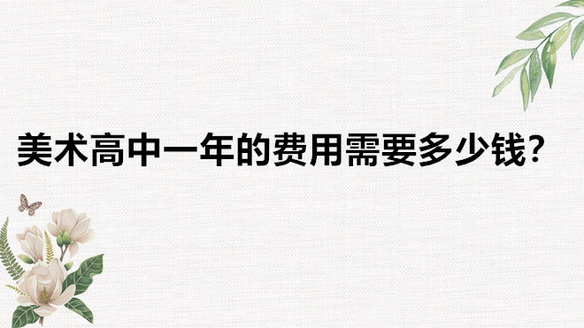 美术高中有哪些学校比较好?美术高中一年的费用需要多少钱