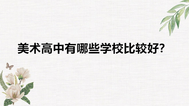 美术高中有哪些学校比较好?美术高中一年的费用需要多少钱