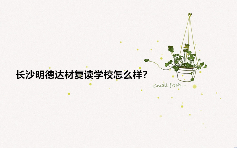 长沙明德达材复读学校怎么样?长沙明德达材复读学校学费多少钱?