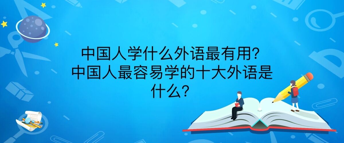 中国人学什么外语最有用？中国人最容易学的十大外语是什么