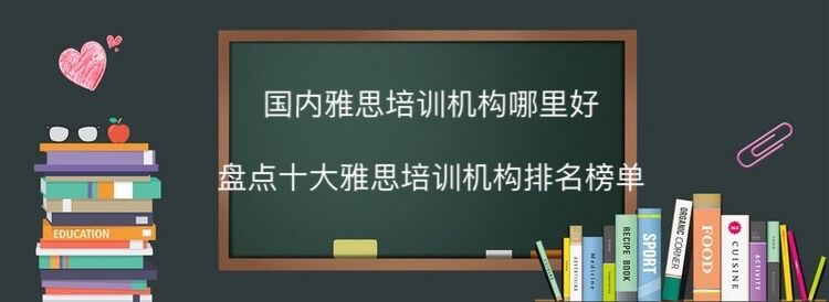 国内雅思培训机构哪里最好?盘点十大雅思培训机构排名最新