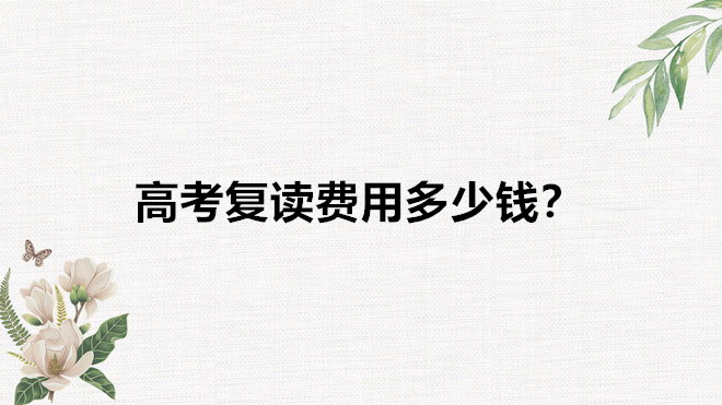 高考复读费用高吗一年需要多少钱?高考复读需要满足什么样的条件