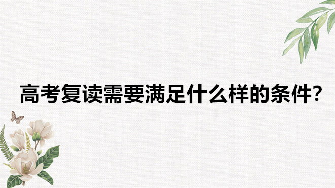 高考复读费用高吗一年需要多少钱?高考复读需要满足什么样的条件
