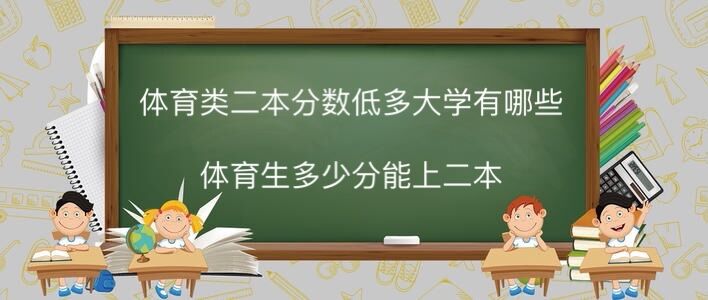 体育类二本分数低的大学有哪些?体育生多少分能上二本?