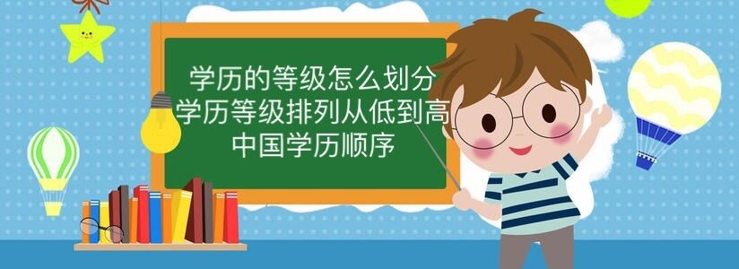 学历的等级怎么划分?学历等级排列从低到高 中国学历顺序