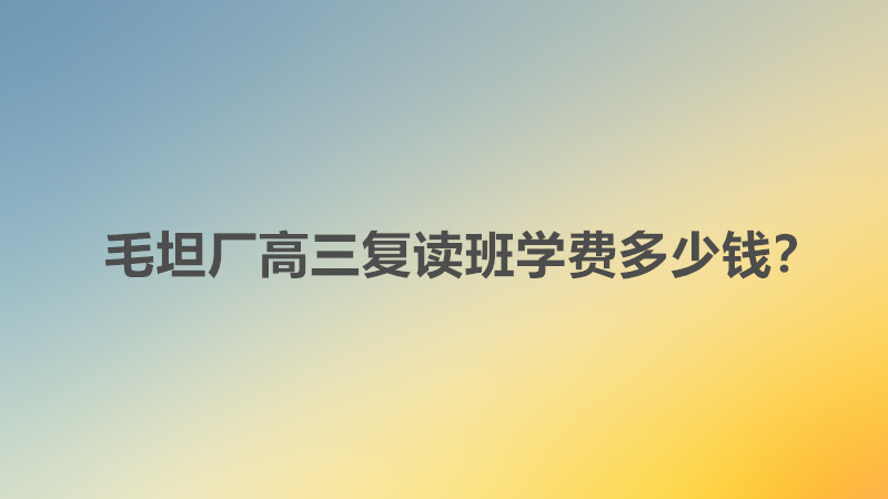 毛坦厂高三复读班学费多少钱?毛坦厂高三复读班升学率高吗是多少