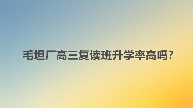 毛坦厂高三复读班学费多少钱?毛坦厂高三复读班升学率高吗是多少