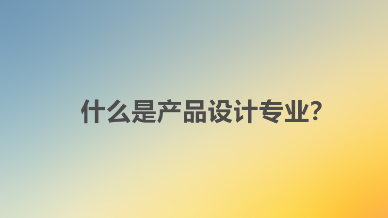 产品设计专业就业前景如何?好找工作吗?具体就业方向分析?