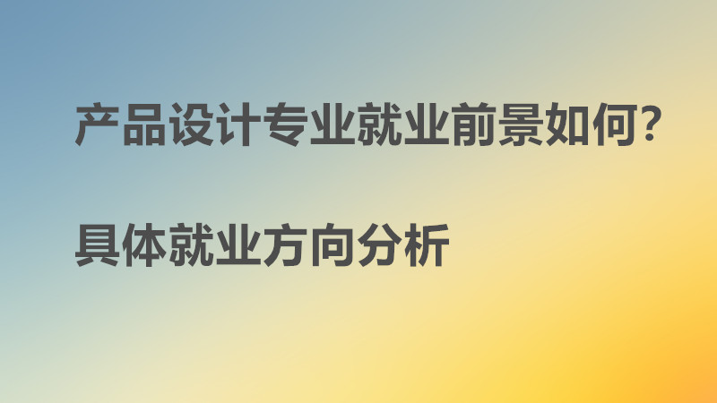 产品设计专业就业前景如何?好找工作吗?具体就业方向分析?