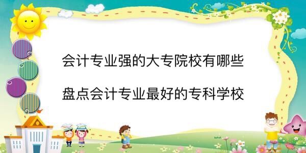 会计专业强的大专院校有哪些?盘点会计专业最好的专科学校