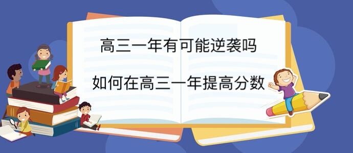 高三一年有可能逆袭吗?如何在高三一年提高分数?高三学渣逆袭方法