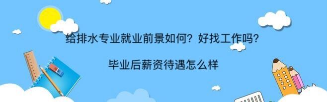给排水专业就业前景如何?好找工作吗?毕业后薪资待遇怎么样