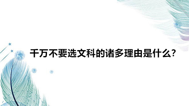 千万不要选文科的诸多理由是什么?选文科好就业吗前景分析