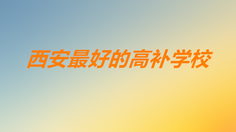 西安补习学校哪个机构补课最好? 西安最好的高补学校是哪个?