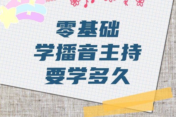 高三学播音主持来得及吗,零基础学播音主持要学多久