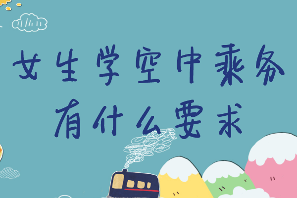 女生学空中乘务有什么要求,学空中乘务毕业后可以干什么