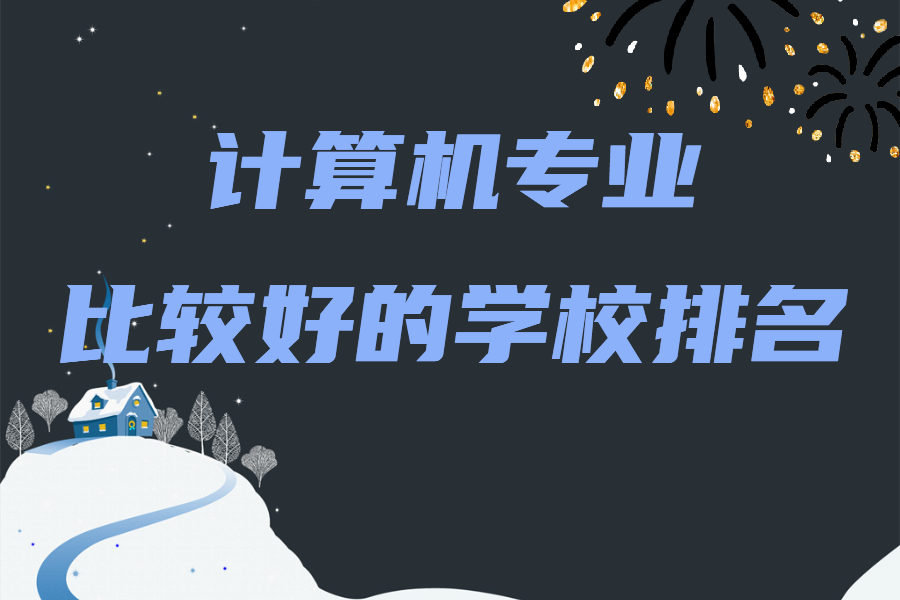 计算机专业比较好的学校排名,全国计算机最好的大学有哪些