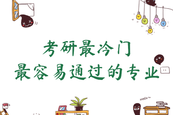 考研最冷门最容易通过的专业,研究生冷门易考专业过线就上
