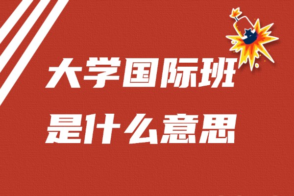 大学国际班是什么意思好不好,国际班和普通班的区别
