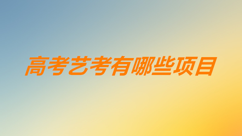高考艺考有哪些项目考哪些科目？艺考最容易过的专业有哪些？
