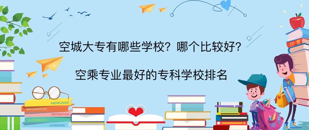 空乘大专有哪些学校 哪个比较好?空乘专业最好的专科学校排名