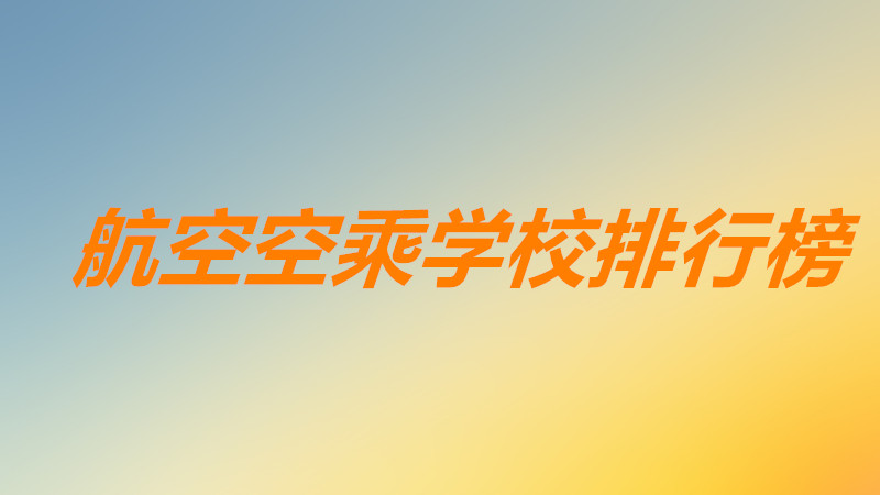 航空空乘学校招生要求有哪些?航空空乘学校排行榜一览表