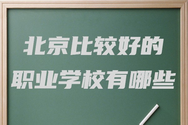 北京职业学校排名,盘点北京比较好的职业学校有哪些