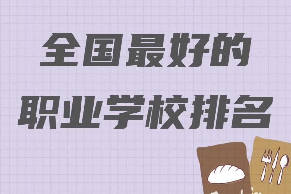 2023全国最好的职业学校排名,比较好的职业技术院校有哪些