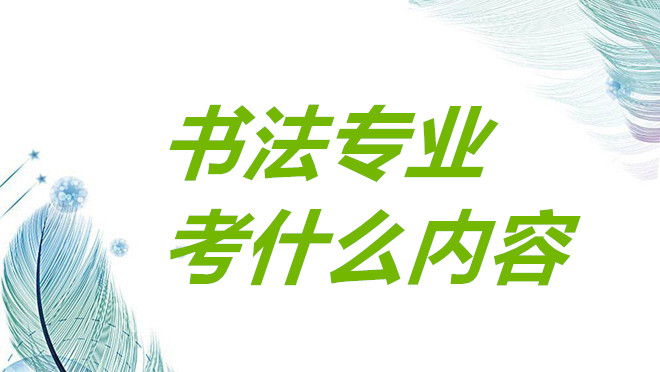 艺考书法专业主要考试内容是什么?艺考书法专业就业方向前景如何