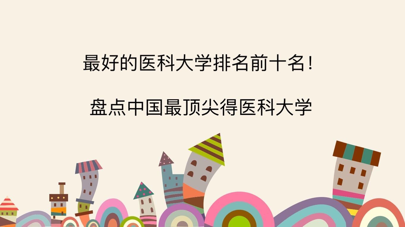 中国最好的医科大学排名前十名!盘点中国最顶尖的医科大学!