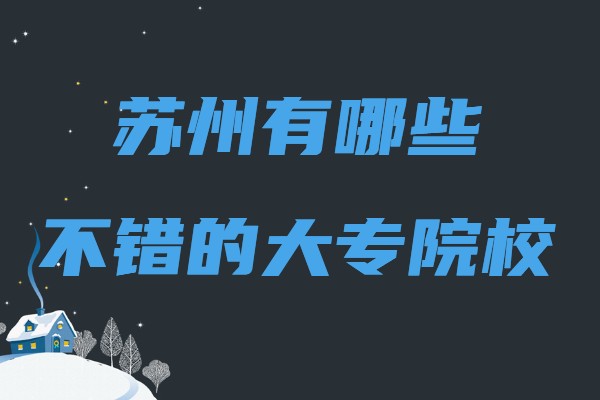 2023苏州大专学校排名,苏州有哪些不错的大专院校