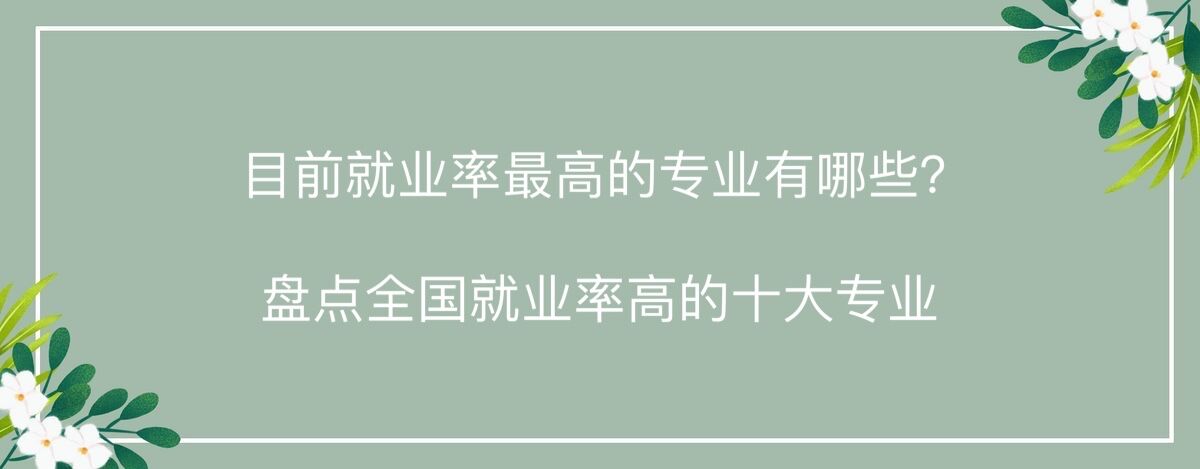 目前就业率高的专业有哪些?盘点全国就业率高的十大专业