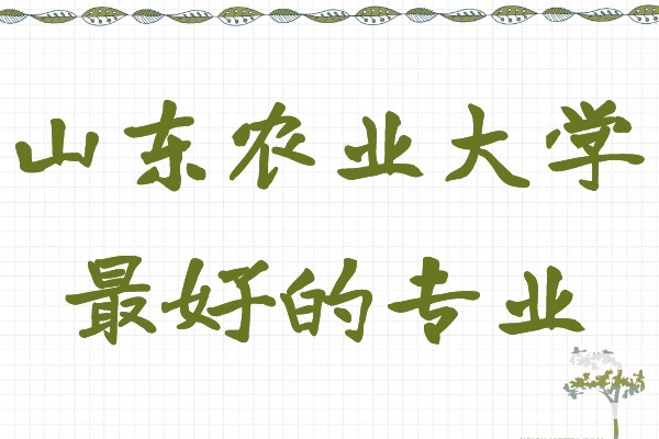 山东农业大学都有什么专业,最好的专业有哪些
