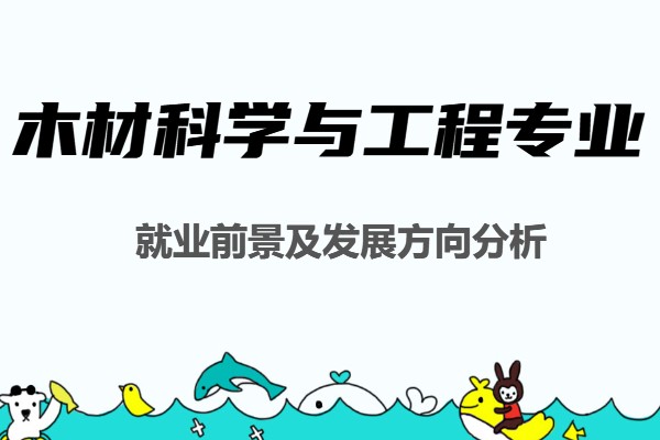 木材科学与工程专业学什么,就业前景及发展方向分析