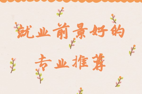 现在就业好的专业有哪些，就业前景好的专业推荐