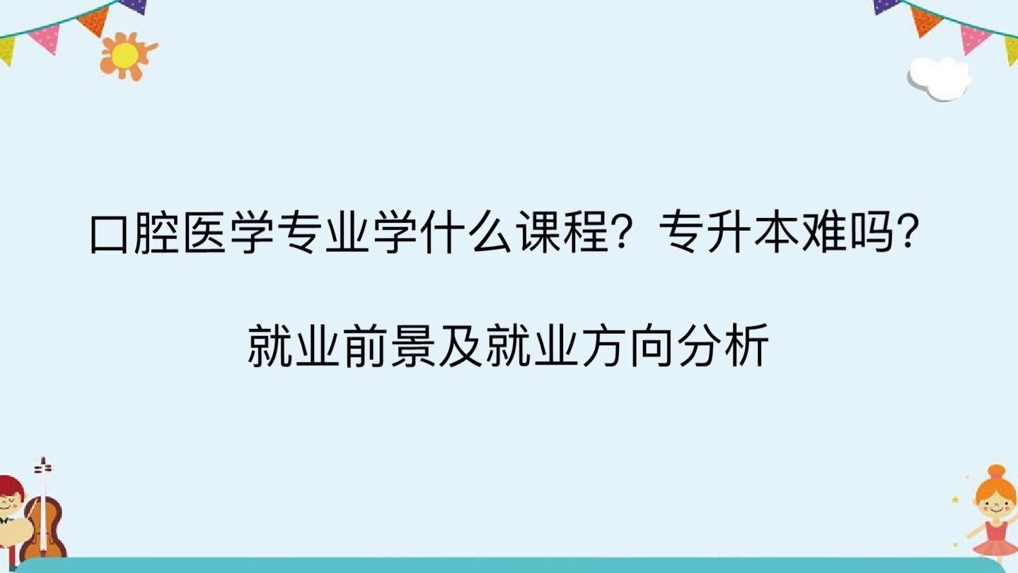 口腔医学专业学什么课程专升本难吗?就业前景及就业方向分析